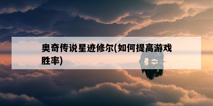 奧奇傳說星跡修爾，如何提高游戲勝率-圖1