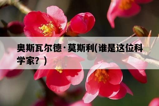 奧斯瓦爾德·莫斯利，誰是這位科學家？-圖1
