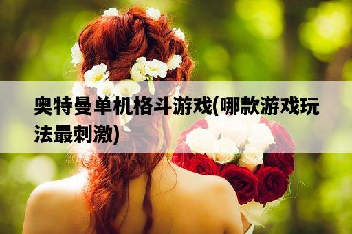 奧特曼單機格斗游戲，哪款游戲玩法最刺激-圖1