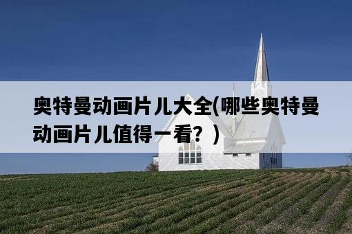 奧特曼動畫片兒大全，哪些奧特曼動畫片兒值得一看？-圖1