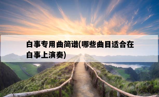 白事專用曲簡譜，哪些曲目適合在白事上演奏-圖1