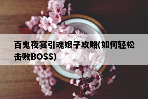 百鬼夜宴引魂娘子攻略，如何輕松擊敗BOSS-圖1