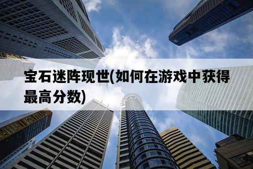 寶石迷陣現世，如何在游戲中獲得最高分數-圖1