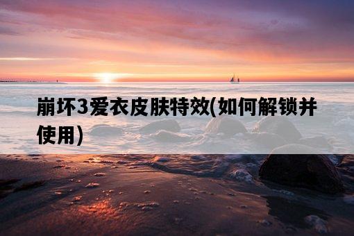 崩壞3愛衣皮膚特效，如何解鎖并使用-圖1