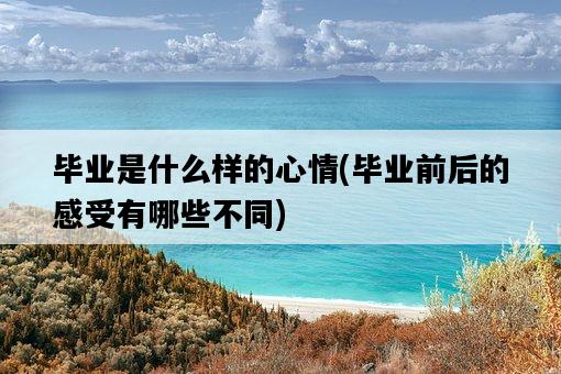 畢業是什么樣的心情，畢業前后的感受有哪些不同-圖1
