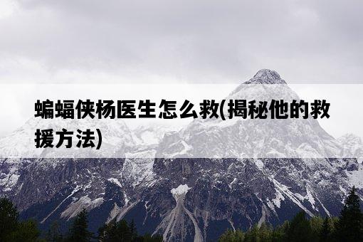 蝙蝠俠楊醫生怎么救，揭秘他的救援方法-圖1