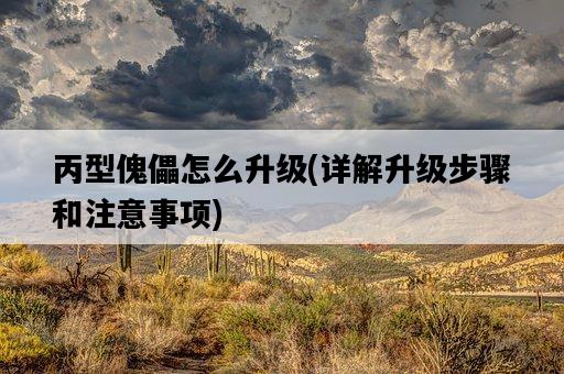 丙型傀儡怎么升級，詳解升級步驟和注意事項-圖1