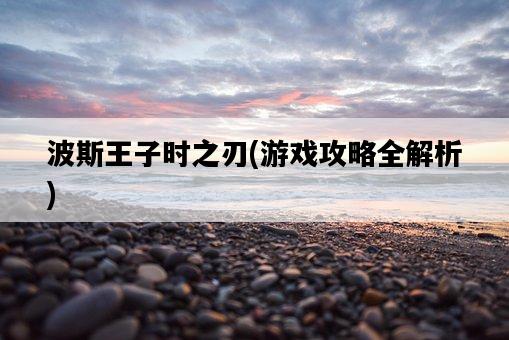波斯王子時之刃，游戲攻略全解析-圖1