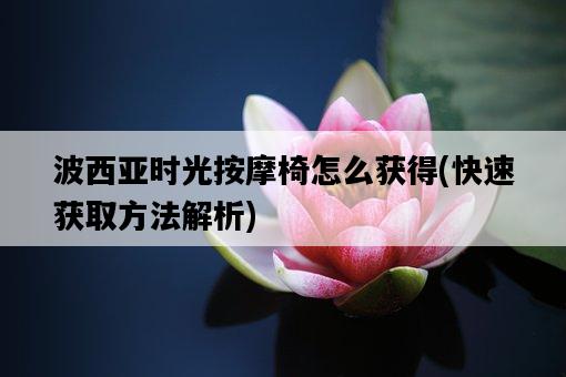 波西亞時光按摩椅怎么獲得，快速獲取方法解析-圖1