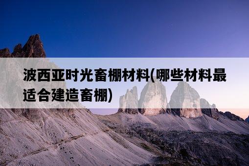 波西亞時光畜棚材料，哪些材料最適合建造畜棚-圖1