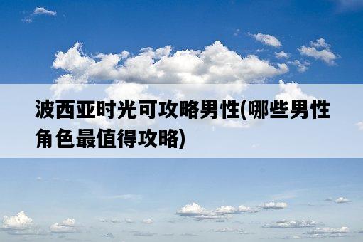 波西亞時光可攻略男性，哪些男性角色最值得攻略-圖1