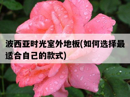 波西亞時光室外地板，如何選擇最適合自己的款式-圖1