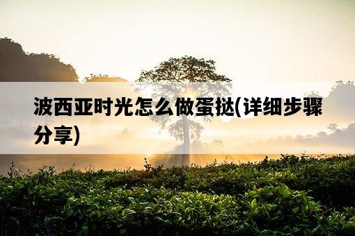 波西亞時光怎么做蛋撻，詳細步驟分享-圖1