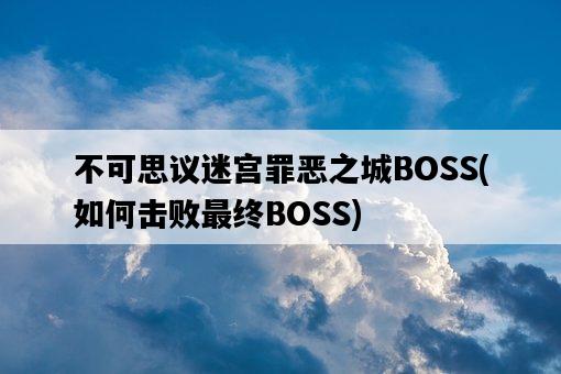 不可思議迷宮罪惡之城BOSS，如何擊敗最終BOSS-圖1