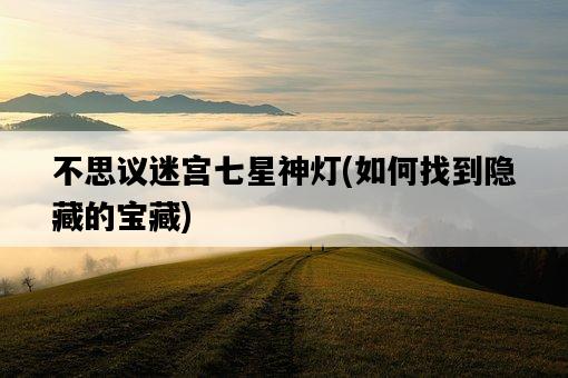 不思議迷宮七星神燈，如何找到隱藏的寶藏-圖1