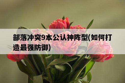 部落沖突9本公認神陣型，如何打造最強防御-圖1