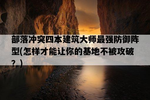 部落沖突四本建筑大師最強防御陣型，怎樣才能讓你的基地不被攻破？-圖1