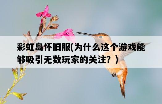 彩虹島懷舊服，為什么這個游戲能夠吸引無數玩家的關注？-圖1