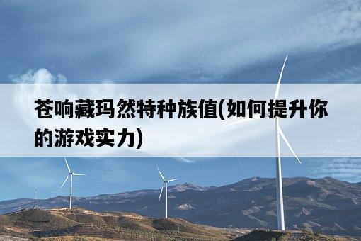 蒼響藏瑪然特種族值，如何提升你的游戲實力-圖1