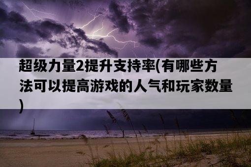 超級力量2提升支持率，有哪些方法可以提高游戲的人氣和玩家數量-圖1