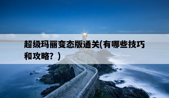 超級瑪麗變態版通關，有哪些技巧和攻略？-圖1