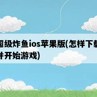 超級炸魚ios蘋果版，怎樣下載并開始游戲-圖1