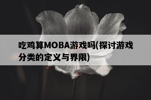 吃雞算MOBA游戲嗎，探討游戲分類的定義與界限-圖1