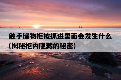 觸手儲物柜被抓進里面會發生什么，揭秘柜內隱藏的秘密-圖1