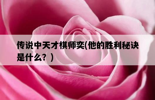 傳說中天才棋師奕，他的勝利秘訣是什么？-圖1