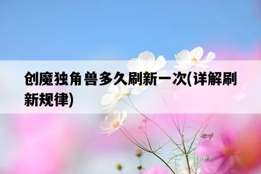 創魔獨角獸多久刷新一次，詳解刷新規律-圖1