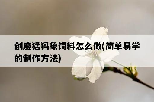 創魔猛犸象飼料怎么做，簡單易學的制作方法-圖1
