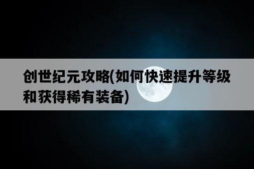 創世紀元攻略，如何快速提升等級和獲得稀有裝備-圖1