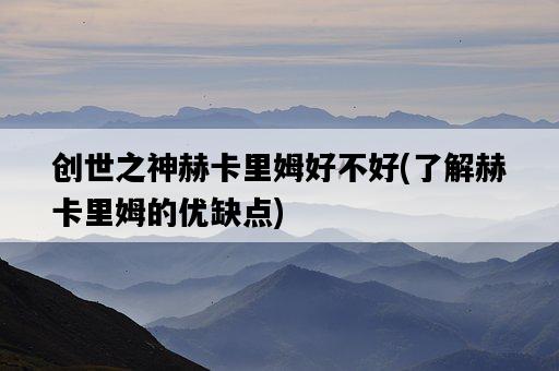 創世之神赫卡里姆好不好，了解赫卡里姆的優缺點-圖1