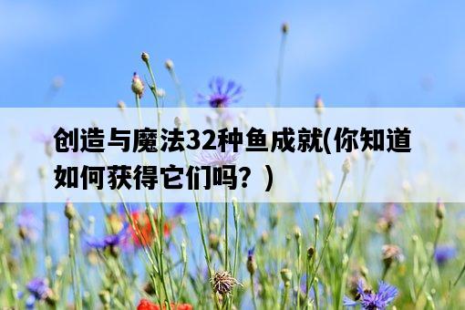 創造與魔法32種魚成就，你知道如何獲得它們嗎？-圖1