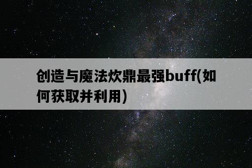 創造與魔法炊鼎最強buff，如何獲取并利用-圖1