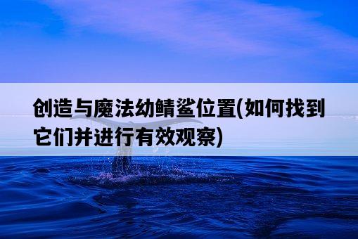 創造與魔法幼鯖鯊位置，如何找到它們并進行有效觀察-圖1