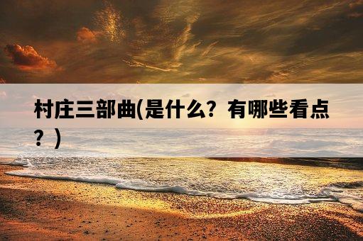 村莊三部曲，是什么？有哪些看點？-圖1
