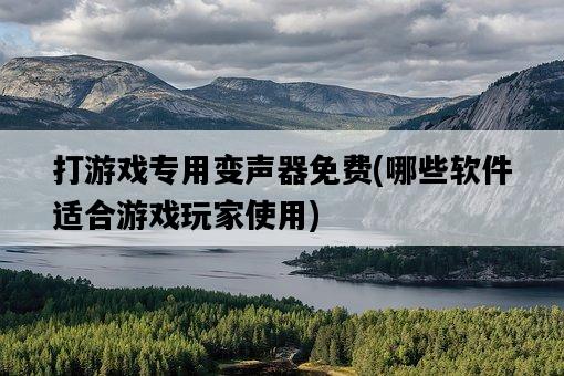 打游戲專用變聲器免費，哪些軟件適合游戲玩家使用-圖1