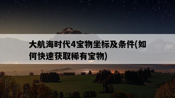大航海時代4寶物坐標及條件，如何快速獲取稀有寶物-圖1