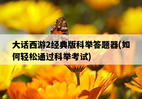 大話西游2經典版科舉答題器，如何輕松通過科舉考試-圖1