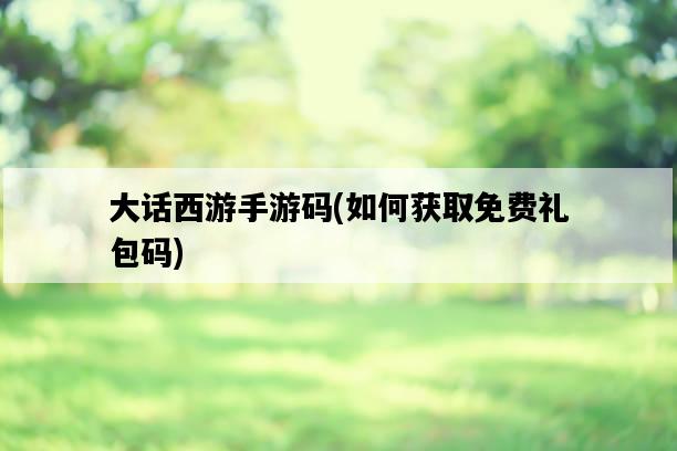 大話西游手游碼，如何獲取免費禮包碼-圖1
