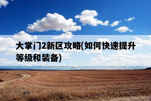 大掌門2新區攻略，如何快速提升等級和裝備-圖1
