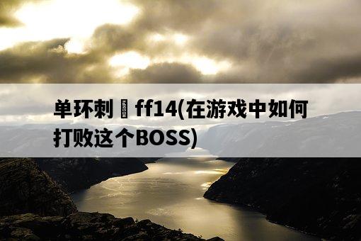 單環刺螠ff14，在游戲中如何打敗這個BOSS-圖1