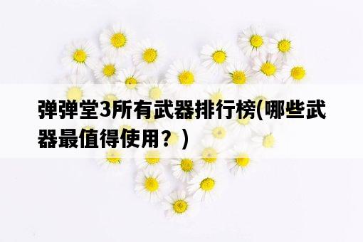彈彈堂3所有武器排行榜，哪些武器最值得使用？-圖1