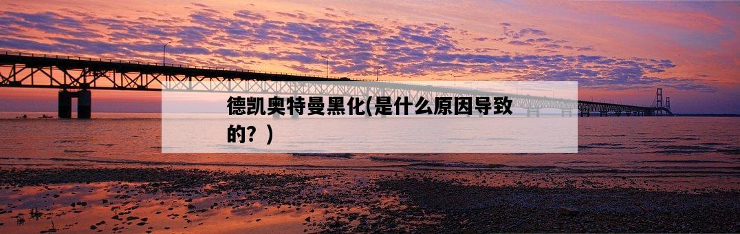 德凱奧特曼黑化，是什么原因導致的？-圖1