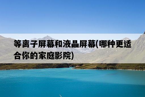 等離子屏幕和液晶屏幕，哪種更適合你的家庭影院-圖1