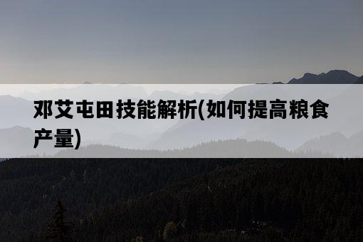鄧艾屯田技能解析，如何提高糧食產量-圖1