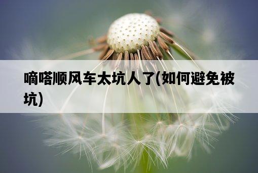 嘀嗒順風車太坑人了，如何避免被坑-圖1