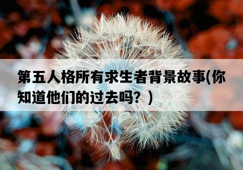 第五人格所有求生者背景故事，你知道他們的過去嗎？-圖1