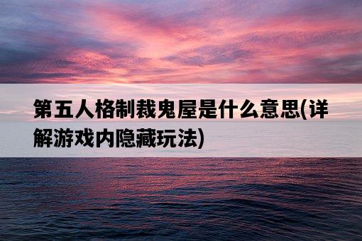 第五人格制裁鬼屋是什么意思，詳解游戲內隱藏玩法-圖1